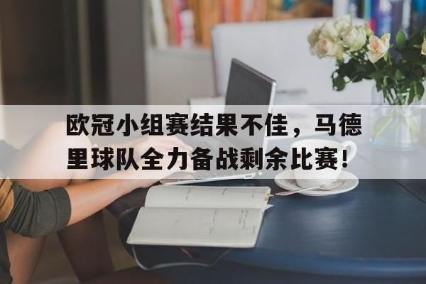 关于欧冠小组赛结果不佳，马德里球队全力备战剩余比赛！的信息