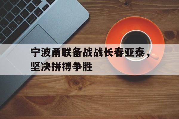 宁波甬联备战战长春亚泰，坚决拼搏争胜的简单介绍