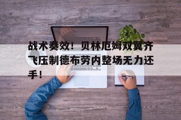 战术奏效！贝林厄姆双翼齐飞压制德布劳内整场无力还手！