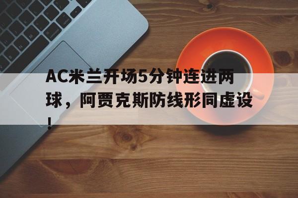 AC米兰开场5分钟连进两球，阿贾克斯防线形同虚设！